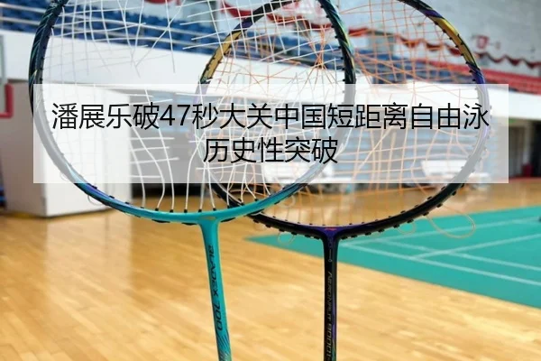 潘展乐破47秒大关中国短距离自由泳历史性突破