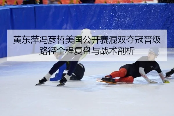 黄东萍冯彦哲美国公开赛混双夺冠晋级路径全程复盘与战术剖析
