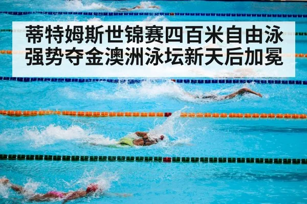 蒂特姆斯世锦赛四百米自由泳强势夺金澳洲泳坛新天后加冕
