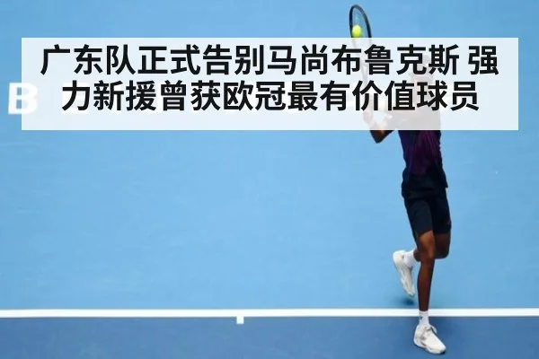 广东队正式告别马尚布鲁克斯 强力新援曾获欧冠最有价值球员