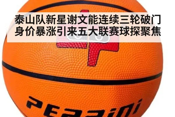 泰山队新星谢文能连续三轮破门身价暴涨引来五大联赛球探聚焦